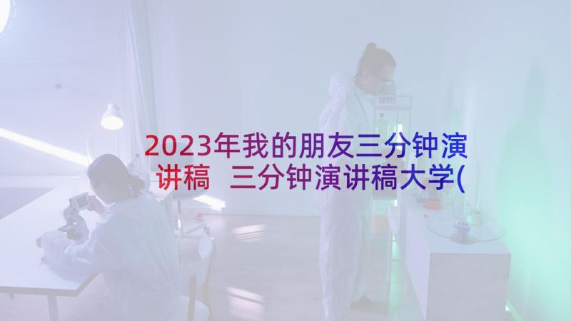 2023年我的朋友三分钟演讲稿 三分钟演讲稿大学(模板7篇)