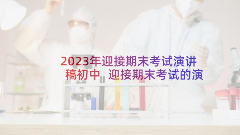 2023年迎接期末考试演讲稿初中 迎接期末考试的演讲稿(实用6篇)