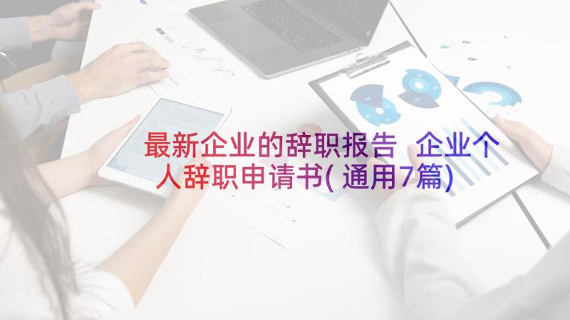 最新企业的辞职报告 企业个人辞职申请书(通用7篇)