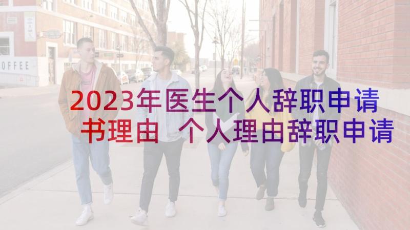 2023年医生个人辞职申请书理由 个人理由辞职申请书(实用5篇)