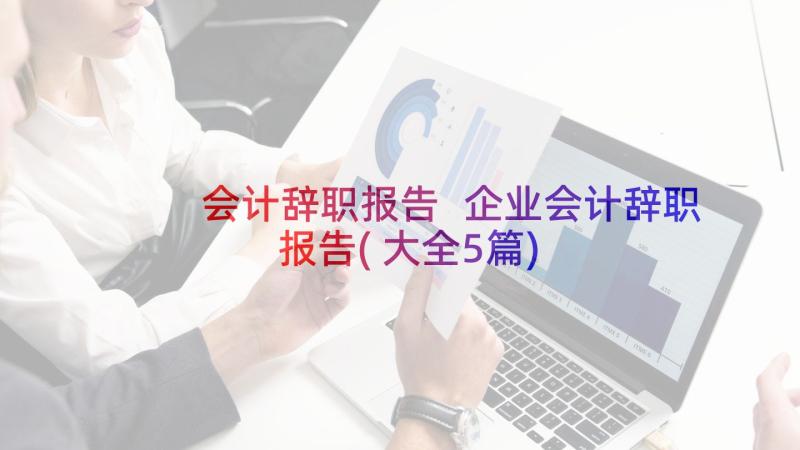 会计辞职报告 企业会计辞职报告(大全5篇)