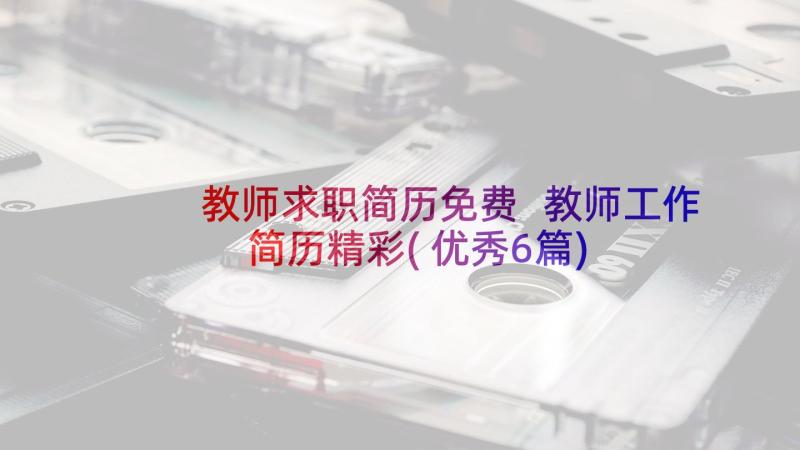 教师求职简历免费 教师工作简历精彩(优秀6篇)