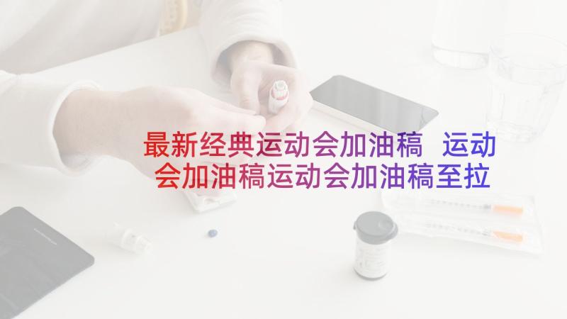 最新经典运动会加油稿 运动会加油稿运动会加油稿至拉拉队经典(模板6篇)