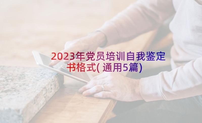 2023年党员培训自我鉴定书格式(通用5篇)