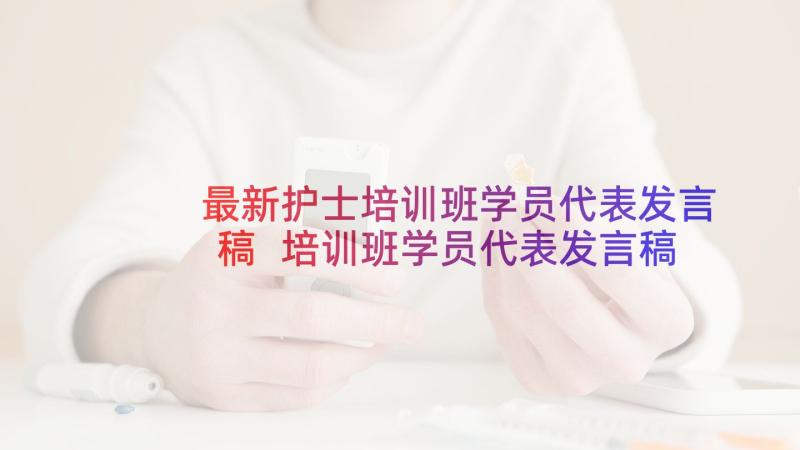 最新护士培训班学员代表发言稿 培训班学员代表发言稿(汇总5篇)