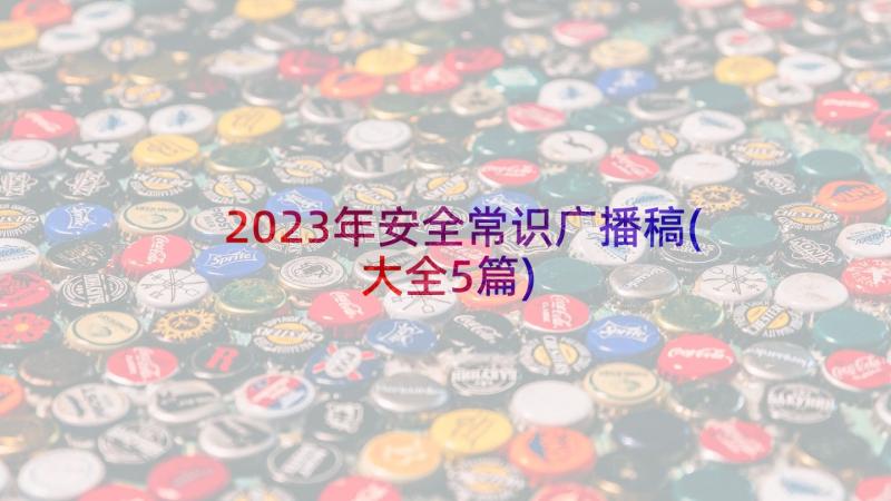 2023年安全常识广播稿(大全5篇)