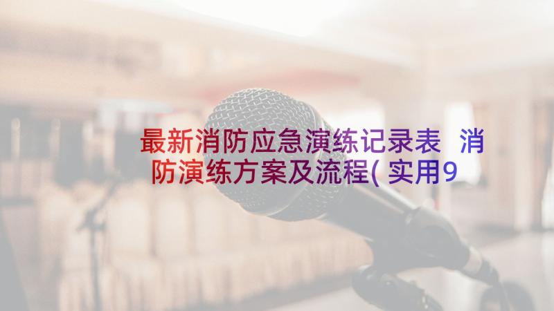 最新消防应急演练记录表 消防演练方案及流程(实用9篇)