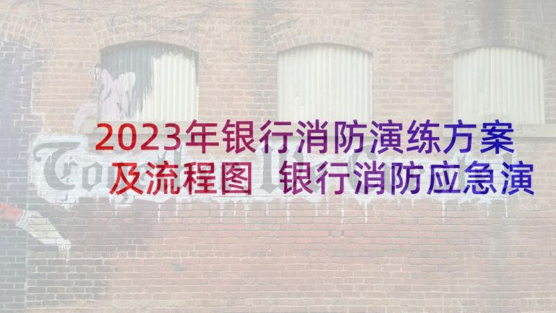 2023年银行消防演练方案及流程图 银行消防应急演练方案(优质7篇)