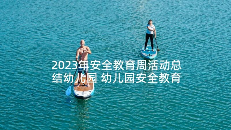 2023年安全教育周活动总结幼儿园 幼儿园安全教育周活动总结(优秀5篇)