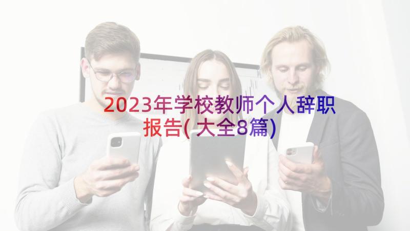 2023年学校教师个人辞职报告(大全8篇)