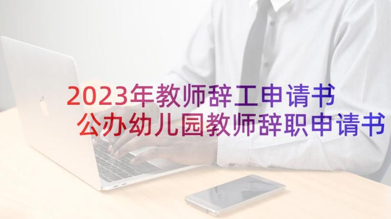 2023年教师辞工申请书 公办幼儿园教师辞职申请书(精选8篇)