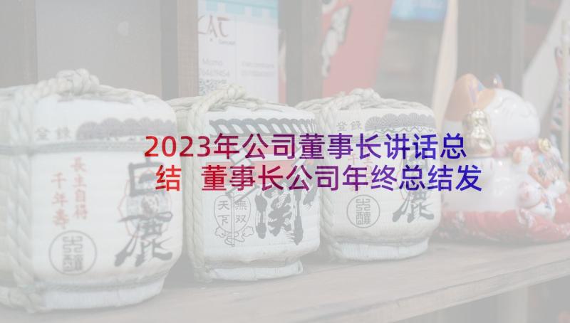 2023年公司董事长讲话总结 董事长公司年终总结发言稿(精选5篇)