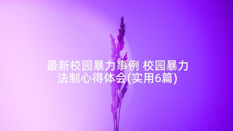 最新校园暴力事例 校园暴力法制心得体会(实用6篇)