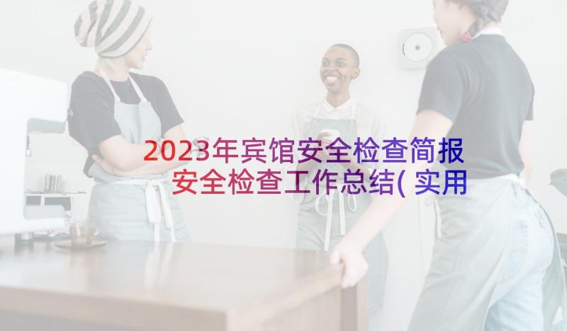 2023年宾馆安全检查简报 安全检查工作总结(实用9篇)