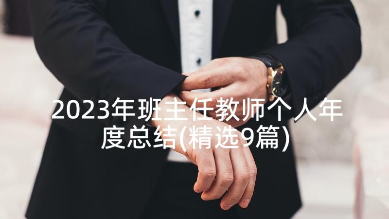 2023年班主任教师个人年度总结(精选9篇)