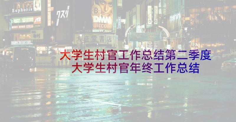 大学生村官工作总结第二季度 大学生村官年终工作总结(模板8篇)