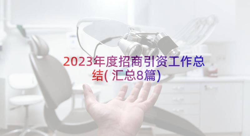 2023年度招商引资工作总结(汇总8篇)