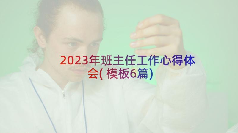 2023年班主任工作心得体会(模板6篇)