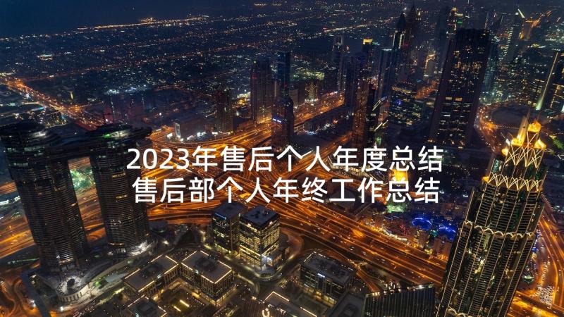 2023年售后个人年度总结 售后部个人年终工作总结格式(通用10篇)