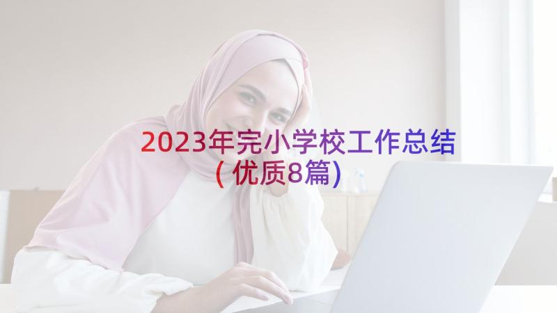 2023年完小学校工作总结(优质8篇)