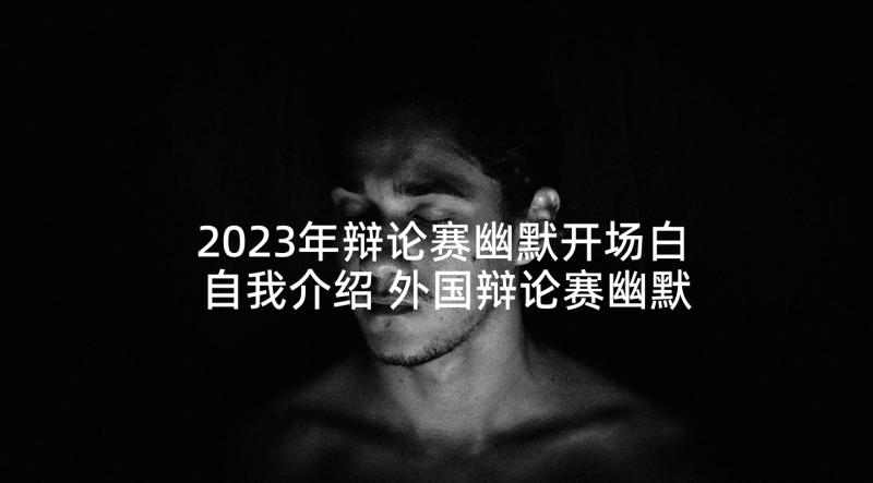 2023年辩论赛幽默开场白自我介绍 外国辩论赛幽默开场白(优质5篇)