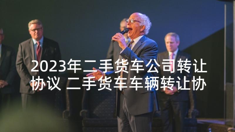 2023年二手货车公司转让协议 二手货车车辆转让协议书(实用5篇)