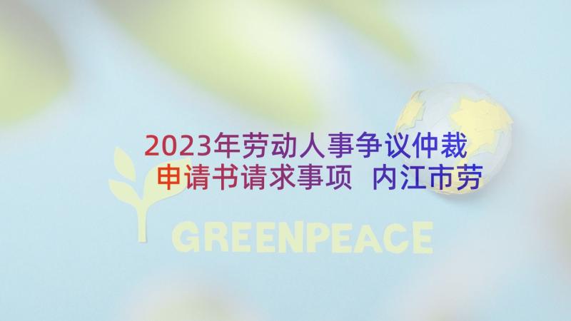 2023年劳动人事争议仲裁申请书请求事项 内江市劳动人事争议仲裁申请书(模板5篇)