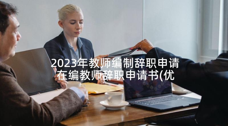 2023年教师编制辞职申请 在编教师辞职申请书(优质10篇)