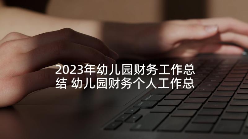 2023年幼儿园财务工作总结 幼儿园财务个人工作总结(汇总5篇)