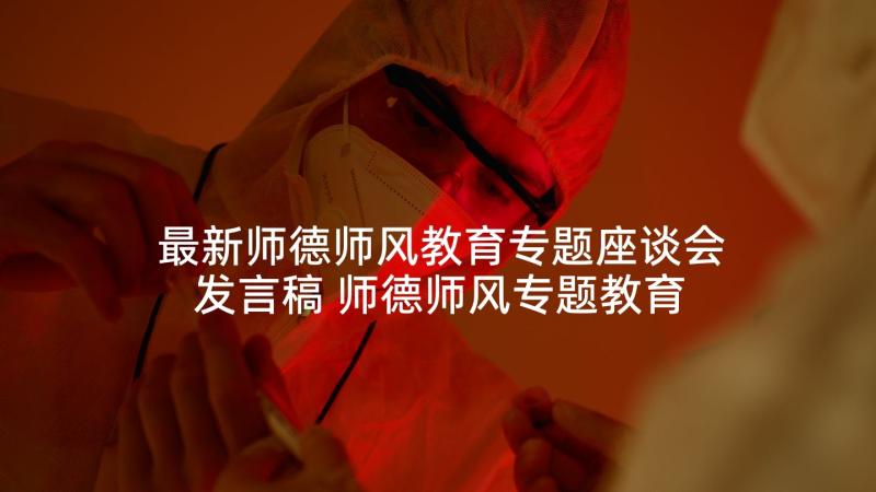 最新师德师风教育专题座谈会发言稿 师德师风专题教育活动的心得体会(精选6篇)