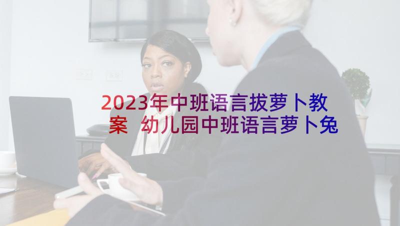 2023年中班语言拔萝卜教案 幼儿园中班语言萝卜兔的故事教案(汇总5篇)