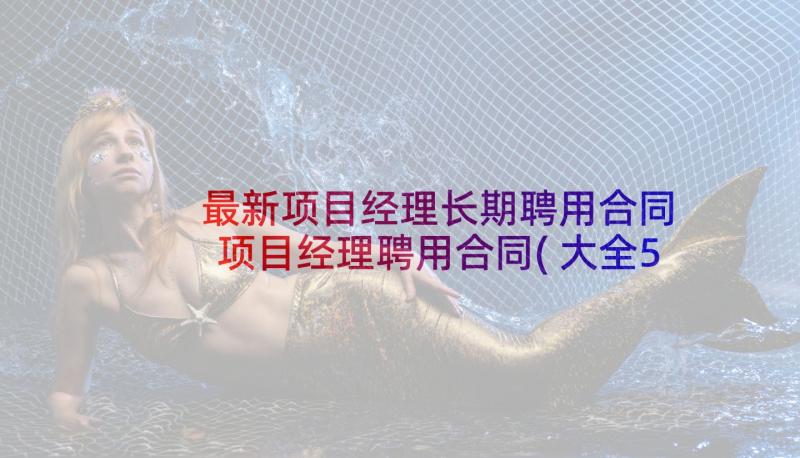 最新项目经理长期聘用合同 项目经理聘用合同(大全5篇)