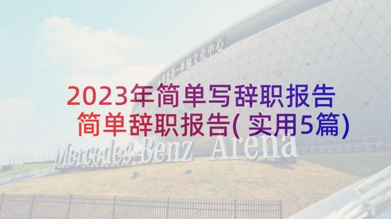 2023年简单写辞职报告 简单辞职报告(实用5篇)