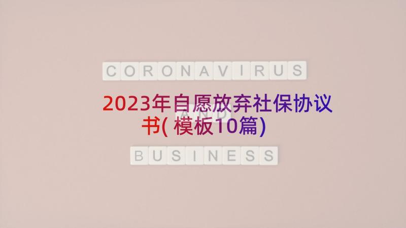 2023年自愿放弃社保协议书(模板10篇)