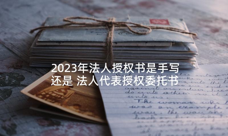 2023年法人授权书是手写还是 法人代表授权委托书(精选6篇)