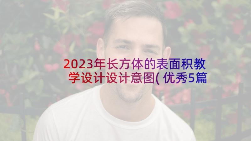 2023年长方体的表面积教学设计设计意图(优秀5篇)