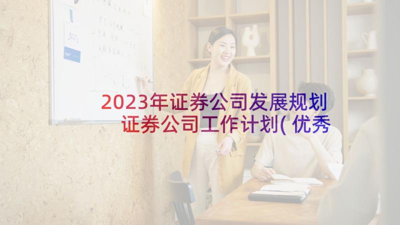 2023年证券公司发展规划 证券公司工作计划(优秀6篇)