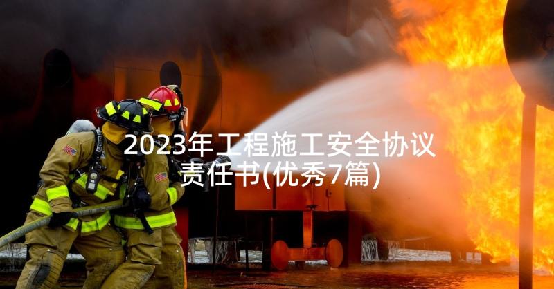 2023年工程施工安全协议责任书(优秀7篇)