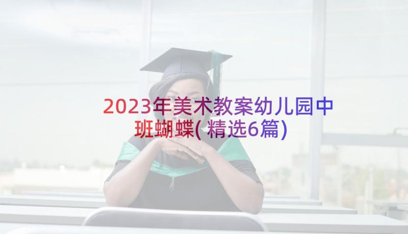 2023年美术教案幼儿园中班蝴蝶(精选6篇)