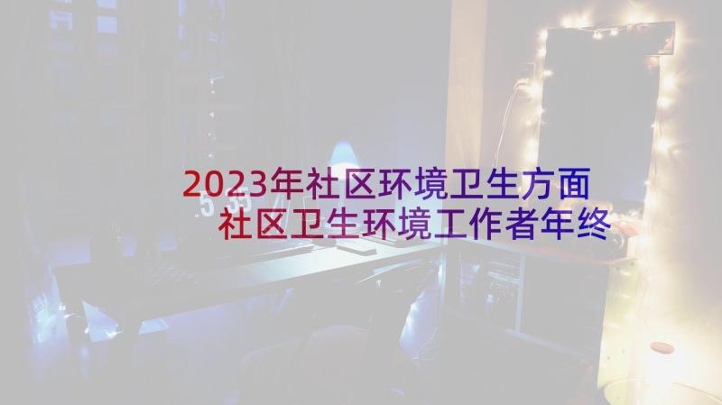 2023年社区环境卫生方面 社区卫生环境工作者年终总结社区工作总结(实用5篇)