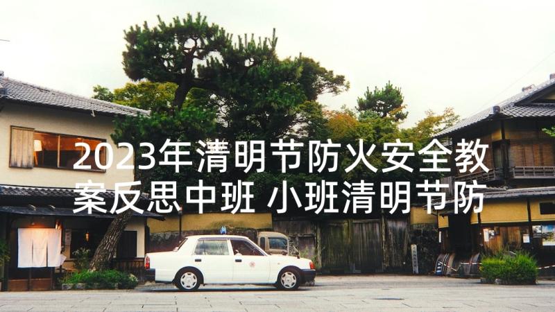 2023年清明节防火安全教案反思中班 小班清明节防火安全教案(优秀5篇)