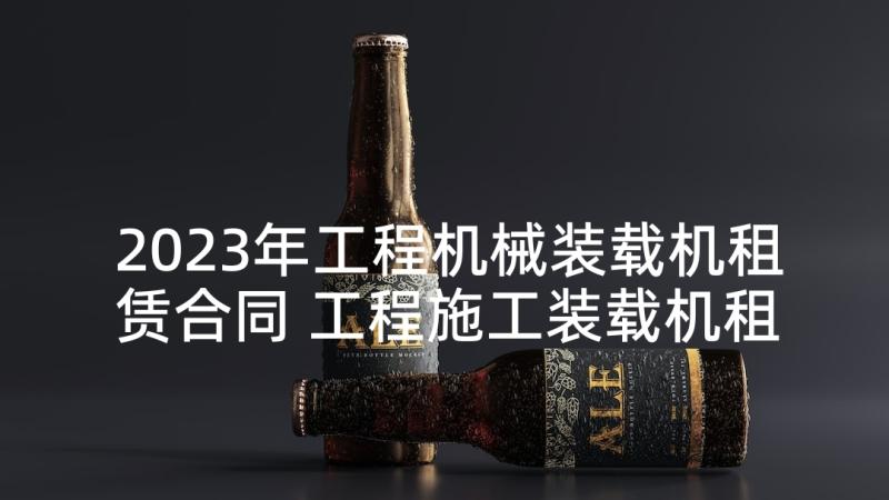 2023年工程机械装载机租赁合同 工程施工装载机租赁合同书(通用5篇)