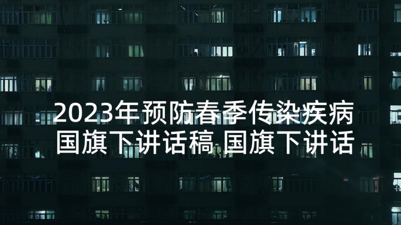 2023年预防春季传染疾病国旗下讲话稿 国旗下讲话稿春季传染病预防(汇总5篇)