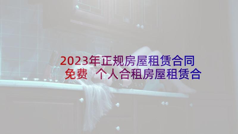 2023年正规房屋租赁合同免费 个人合租房屋租赁合同(大全9篇)