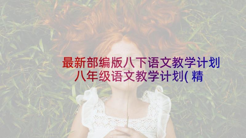 最新部编版八下语文教学计划 八年级语文教学计划(精选10篇)