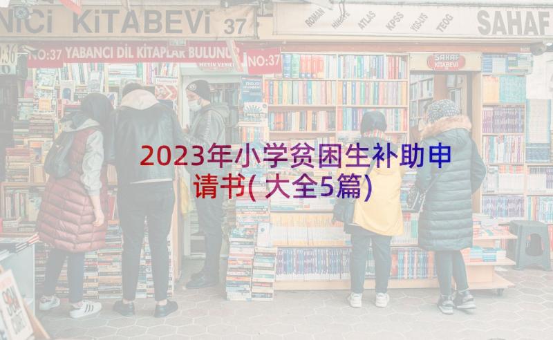 2023年小学贫困生补助申请书(大全5篇)