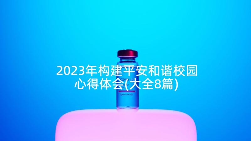 2023年构建平安和谐校园心得体会(大全8篇)