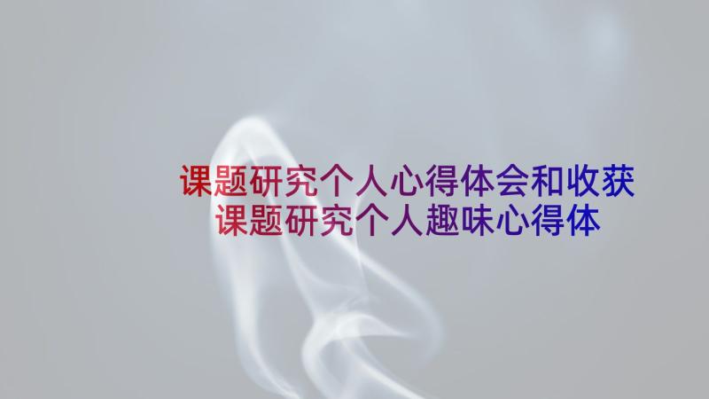 课题研究个人心得体会和收获 课题研究个人趣味心得体会(实用5篇)