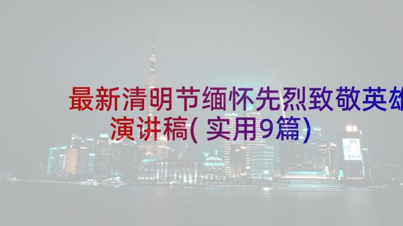 最新清明节缅怀先烈致敬英雄演讲稿(实用9篇)