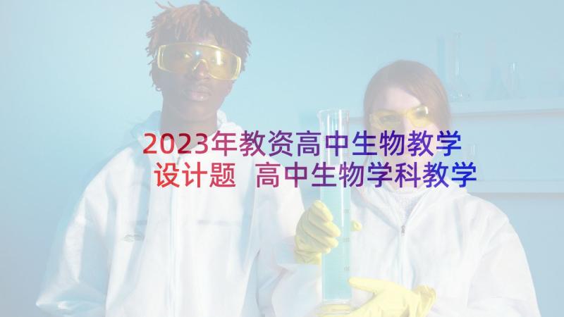 2023年教资高中生物教学设计题 高中生物学科教学设计(优秀5篇)